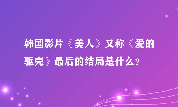 韩国影片《美人》又称《爱的驱壳》最后的结局是什么？