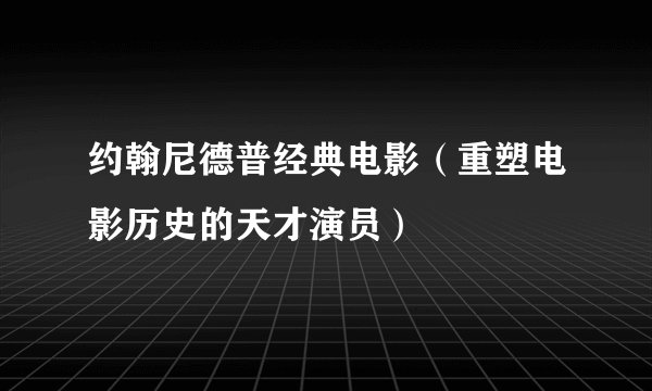 约翰尼德普经典电影（重塑电影历史的天才演员）