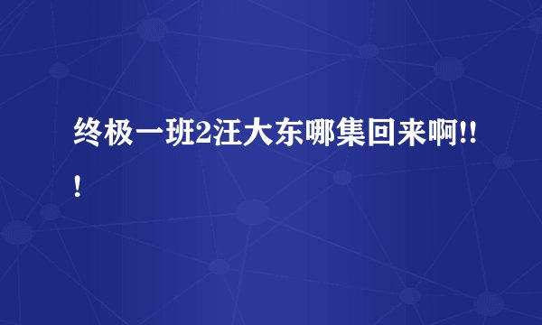 终极一班2汪大东哪集回来啊!!!