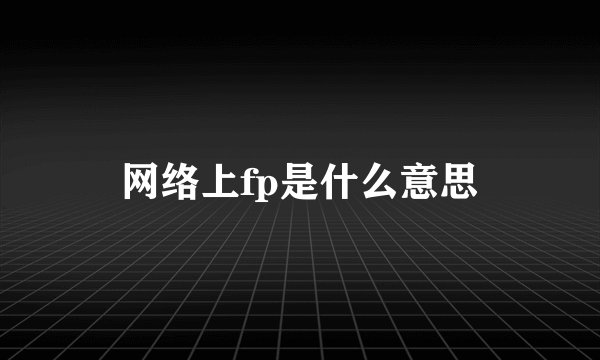 网络上fp是什么意思