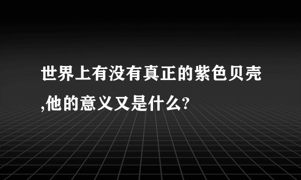 世界上有没有真正的紫色贝壳,他的意义又是什么?