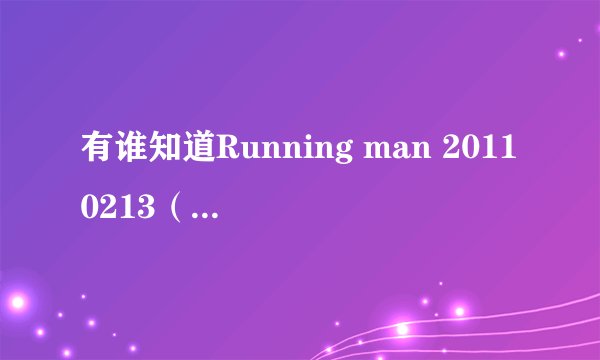 有谁知道Running man 20110213（ E29）中的背景音乐是什么歌曲？