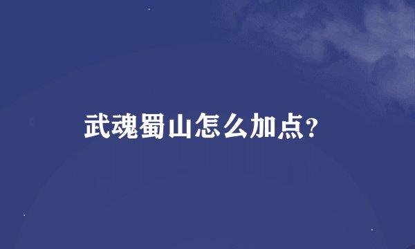 武魂蜀山怎么加点？