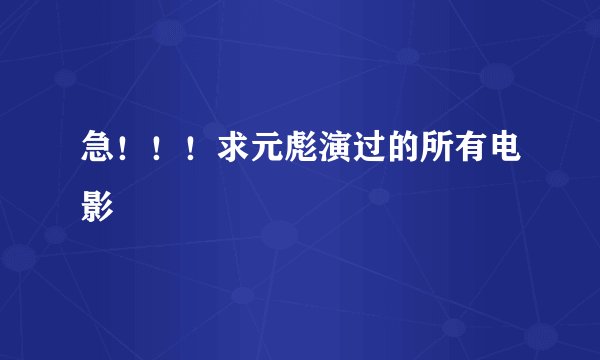 急！！！求元彪演过的所有电影