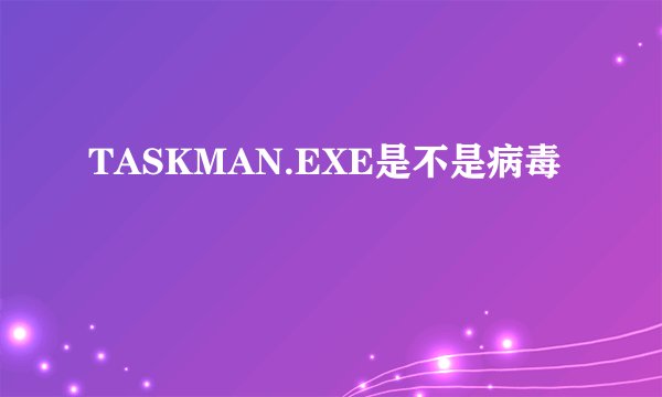 TASKMAN.EXE是不是病毒