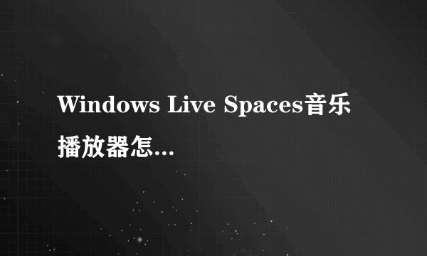 Windows Live Spaces音乐播放器怎么加进空间里?
