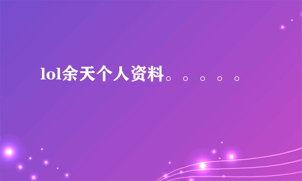 lol余天个人资料。。。。。