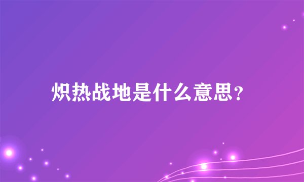 炽热战地是什么意思？