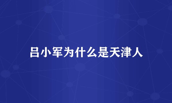 吕小军为什么是天津人