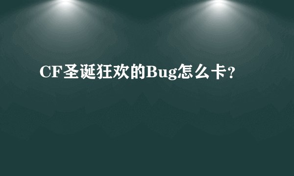 CF圣诞狂欢的Bug怎么卡？