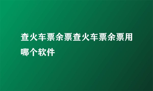查火车票余票查火车票余票用哪个软件