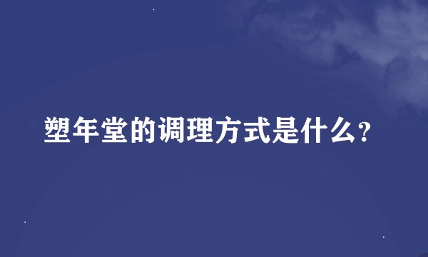 塑年堂的调理方式是什么？