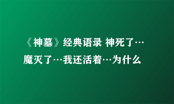 《神墓》经典语录 神死了…魔灭了…我还活着…为什么