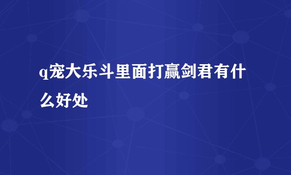 q宠大乐斗里面打赢剑君有什么好处