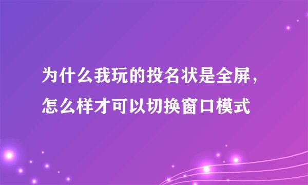 为什么我玩的投名状是全屏，怎么样才可以切换窗口模式