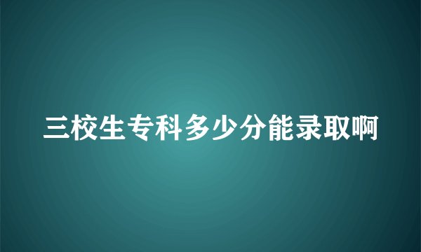 三校生专科多少分能录取啊