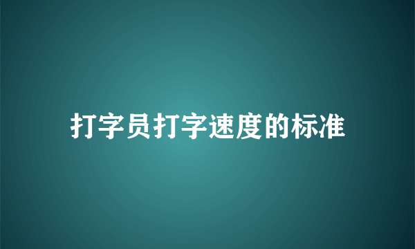 打字员打字速度的标准