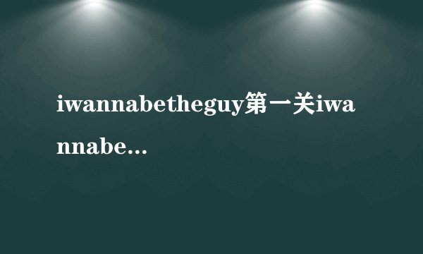 iwannabetheguy第一关iwannabetheguy第一关攻略