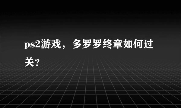 ps2游戏，多罗罗终章如何过关？