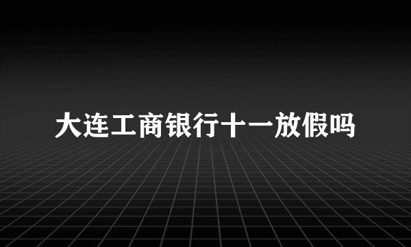 大连工商银行十一放假吗