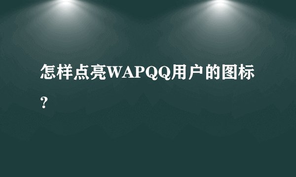 怎样点亮WAPQQ用户的图标？