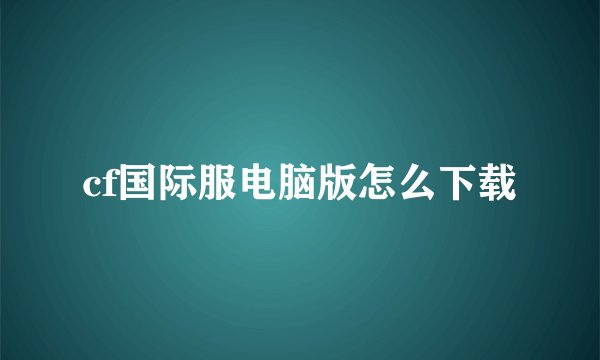 cf国际服电脑版怎么下载