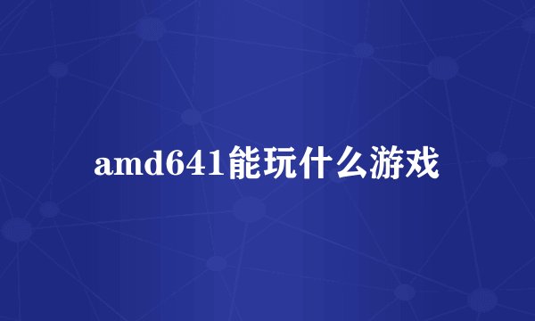 amd641能玩什么游戏