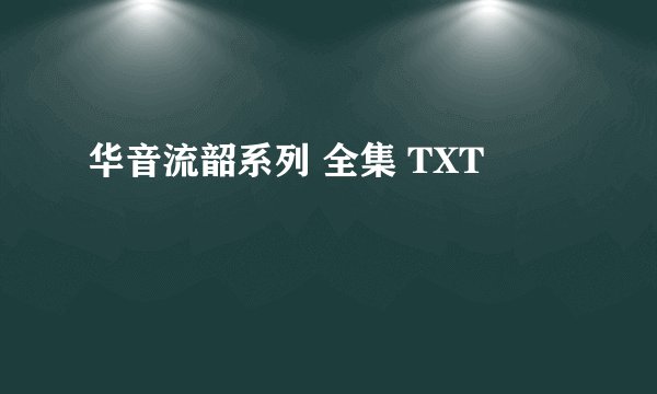 华音流韶系列 全集 TXT