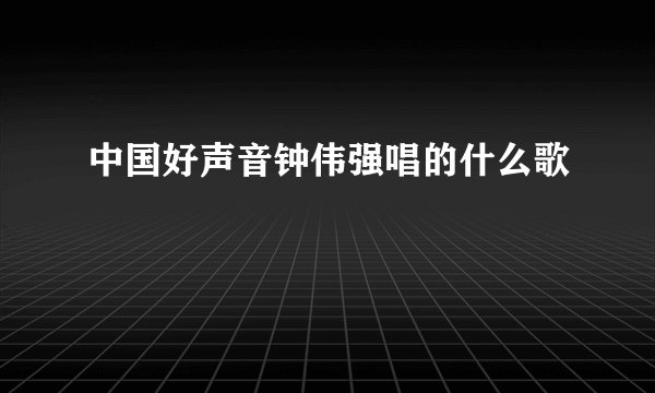 中国好声音钟伟强唱的什么歌