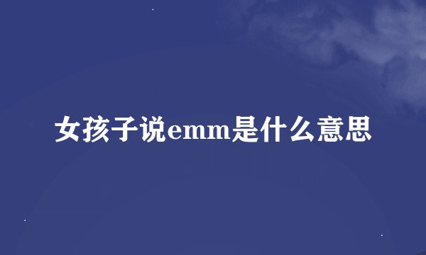 女孩子说emm是什么意思