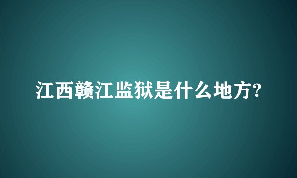 江西赣江监狱是什么地方?