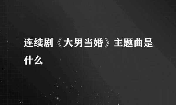 连续剧《大男当婚》主题曲是什么