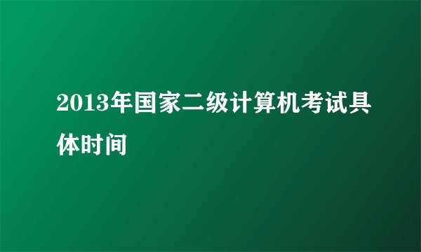 2013年国家二级计算机考试具体时间