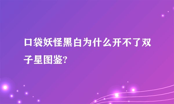 口袋妖怪黑白为什么开不了双子星图鉴?