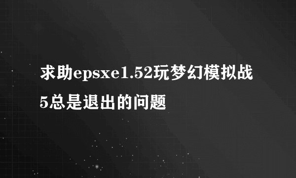 求助epsxe1.52玩梦幻模拟战5总是退出的问题