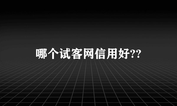 哪个试客网信用好??