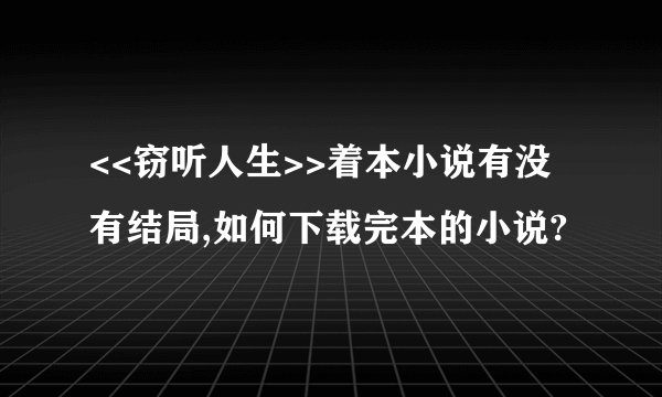 <<窃听人生>>着本小说有没有结局,如何下载完本的小说?