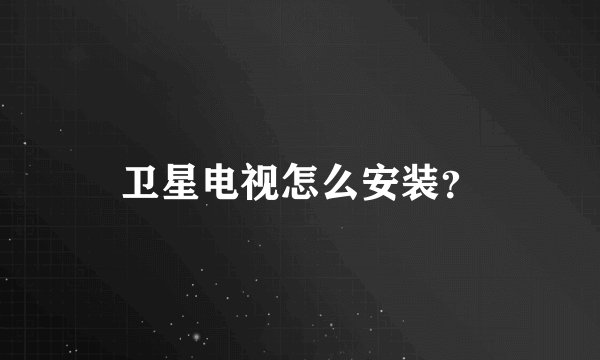 卫星电视怎么安装？