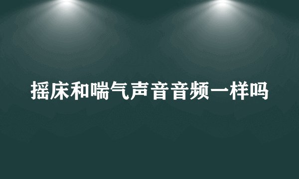 摇床和喘气声音音频一样吗