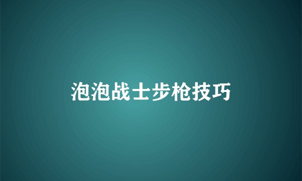 泡泡战士步枪技巧