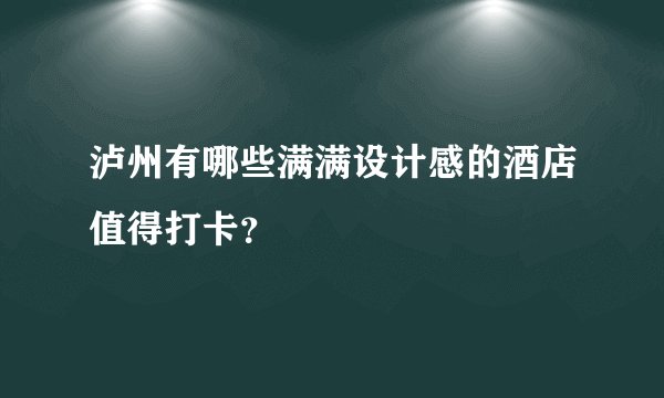 泸州有哪些满满设计感的酒店值得打卡？