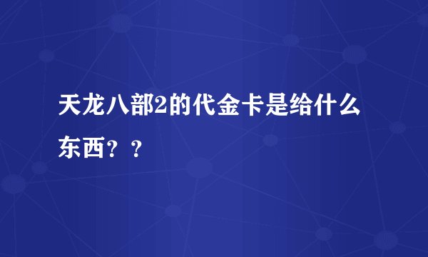 天龙八部2的代金卡是给什么东西？？