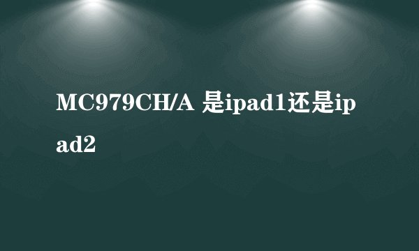 MC979CH/A 是ipad1还是ipad2