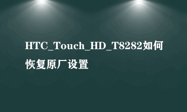 HTC_Touch_HD_T8282如何恢复原厂设置