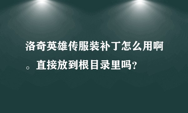 洛奇英雄传服装补丁怎么用啊。直接放到根目录里吗？