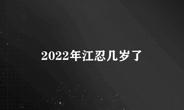 2022年江忍几岁了