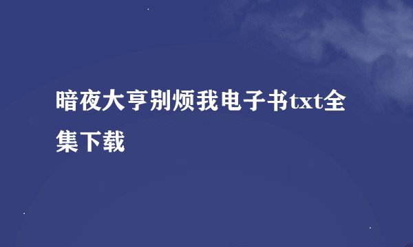 暗夜大亨别烦我电子书txt全集下载