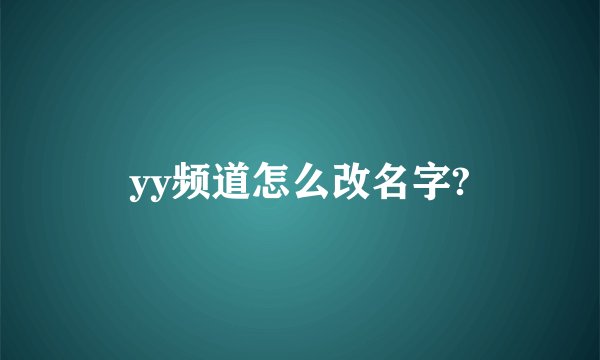 yy频道怎么改名字?