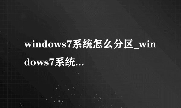 windows7系统怎么分区_windows7系统分区详细教程