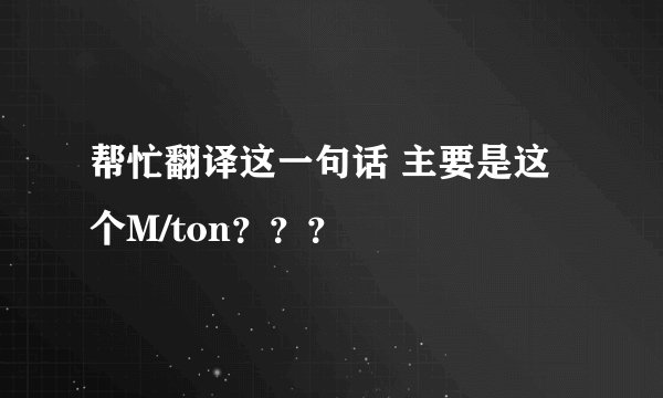 帮忙翻译这一句话 主要是这个M/ton？？？